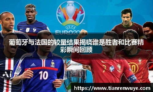 葡萄牙与法国的较量结果揭晓谁是胜者和比赛精彩瞬间回顾